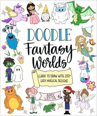 Doodle Fantasy Worlds: 200+ Easy Ways to Draw Dragons, Unicorns, Fairies, Monsters and More! 1