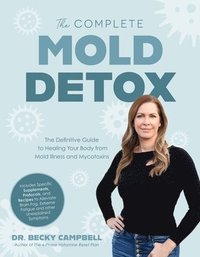 bokomslag The Complete Mold Detox: The Definitive Guide to Healing Your Body from Mold Illness and Mycotoxins