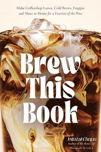 bokomslag Brew This Book: Make Coffee Shop Lattes, Cold Brews, Frappes and More at Home for a Fraction of the Price