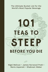 bokomslag 101 Teas to Steep Before You Die: The Ultimate Bucket List for the World's Most Popular Beverage