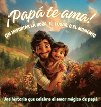 bokomslag ¡Papá te ama! Sin importar la hora, el lugar, o el momento