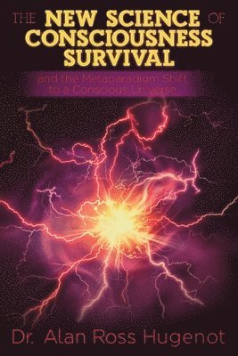 bokomslag The New Science of Consciousness Survival and the Metaparadigm Shift to a Conscious Universe