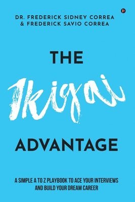 bokomslag The IKIGAI Advantage: A Simple A to Z Playbook To Ace Your Interviews And Build Your Dream Career