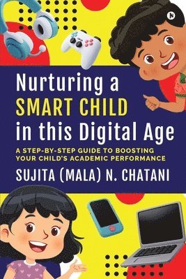 bokomslag Nurturing a Smart Child in this Digital Age: A Step-by-Step Guide to Boosting your Child's Academic Performance