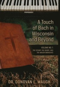 bokomslag A Touch of Bach in Wisconsin and Beyond, Volume No. 1: The Stump, the Shoot, and the Waugh Branches