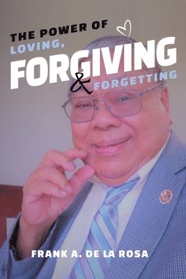 Frank A De La Rosa, Frank A. De La Rosa - Power of Loving, Forgiving, & Forgetting, Häftad