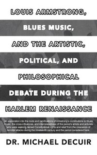 bokomslag Louis Armstrong, Blues Music, and the Artistic, Political, and Philosophical Debate During the Harlem Renaissance