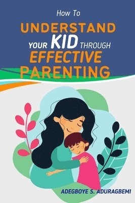 bokomslag How to Understand Your Kid Through Effective Parenting