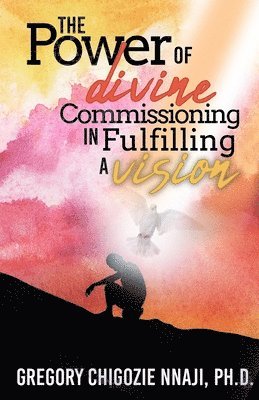 bokomslag The Power of Divine Commissioning in Fulfilling a Vision