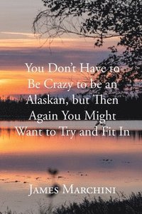 bokomslag You Don't Have to Be Crazy to be an Alaskan, but Then Again You Might Want to Try and Fit In