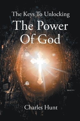 Charles Hunt #593389, Hunt #593389,Charles,, Hunt - Keys To Unlocking The Power Of God, Häftad