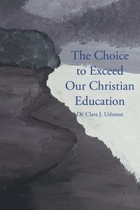 bokomslag The Choice to Exceed Our Christian Education