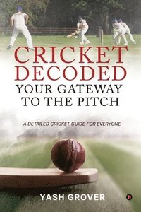 bokomslag Cricket Decoded: Your Gateway to the Pitch: A Detailed Cricket Guide For Everyone