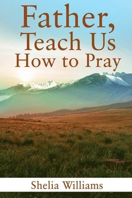 Father, Teach Us How to Pray 1