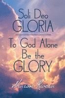 bokomslag Soli Deo GLORIA: To God Alone Be the GLORY