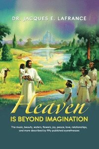 bokomslag Heaven Is Beyond Imagination: The Music, Beauty, Waters, Flowers, Joy, Peace, Love, Relationships, and More Described by fifty Published Eye Witness