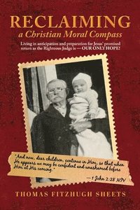 bokomslag Reclaiming A Christian Moral Compass: Living in anticipation and preparation for Jesus' promised return as the Righteous Judge is - OUR ONLY HOPE!