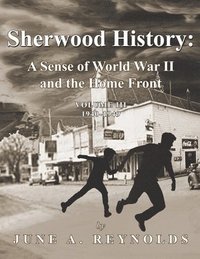 bokomslag Sherwood History: A Sense of World War II and the Home Front - Volume III 1940-1949