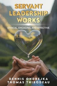 bokomslag Servant Leadership Works: Ethical, Engaging, and Effective