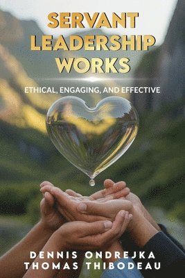 bokomslag Servant Leadership Works: Ethical, Engaging, and Effective