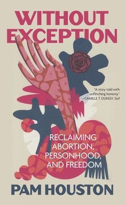 Without Exception: Reclaiming Abortion, Personhood, and Freedom 1