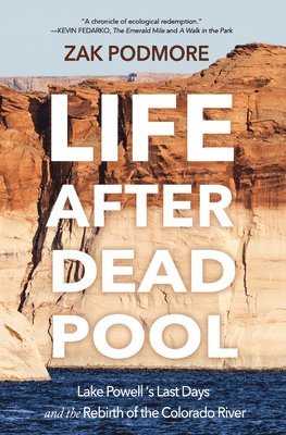 Zak Podmore - Life After Dead Pool: Lake Powell's Last Days and the Rebirth of the Colorado River, Inbunden