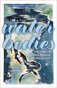 bokomslag Water Bodies: Love Letters to the Most Abundant Substance on Earth