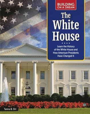 bokomslag Building on a Dream: The White House: Learn the History of the White House and How American Presidents Have Changed It