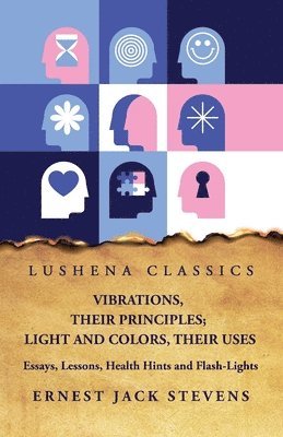 Vibrations, Their Principles; Light and Colors, Their Uses Essays, Lessons, Health Hints and Flash-Lights 1