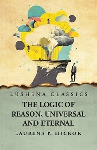 bokomslag The Logic of Reason, Universal and Eternal