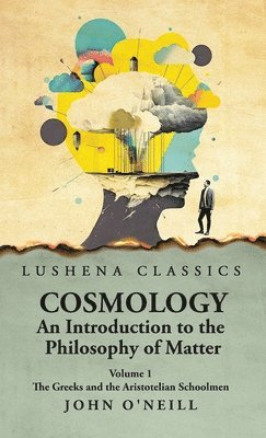 Cosmology, An Introduction to the Philosophy of Matter The Greeks and the Aristotelian Schoolmen Volume 1 1