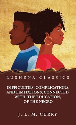 Difficulties, Complications, and Limitations, Connected With the Education, of the Negro 1