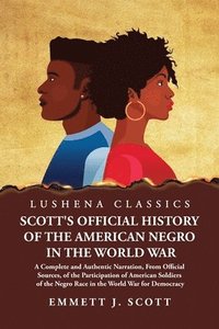 bokomslag Scott's Official History of the American Negro in the World War A Complete and Authentic Narration, From Official Sources, of the Participation of American Soldiers of the Negro Race in the World War