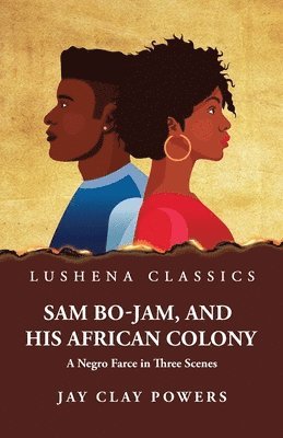 Sam Bo-Jam, and His African Colony A Negro Farce in Three Scenes 1