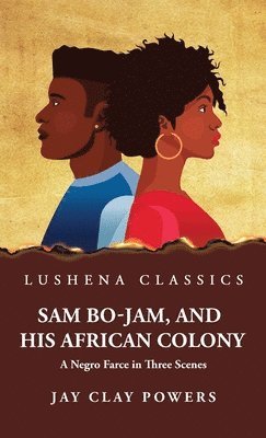 Sam Bo-Jam, and His African Colony A Negro Farce in Three Scenes 1