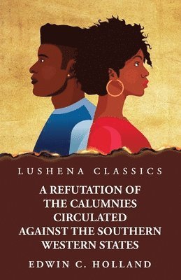 A Refutation of the Calumnies Circulated Against the Southern Western States\ Respecting the Institution and Existence of Slavery Among Them 1