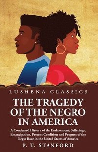 bokomslag The Tragedy of the Negro in America A Condensed History of the Enslavement, Sufferings, Emancipation, Present Condition and Progress of the Negro Race in the United States of America