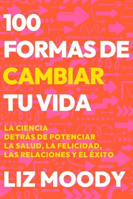Liz Moody - 100 Formas de Cambiar Tu Vida: La Ciencia Detràs de Potenciar La Salud, La Felicidad, Las Relaciones Y El Ã(c)Xito / 100 Ways to Change Your Life, Häftad
