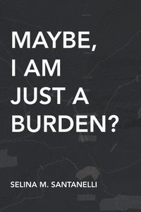 bokomslag Maybe, I Am Just A Burden