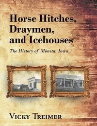 bokomslag Horse Hitches, Draymen, and Icehouses: The History of Moneta, Iowa