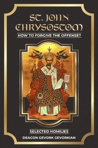 bokomslag ST. John Chrysostom How to Forgive The Offenses