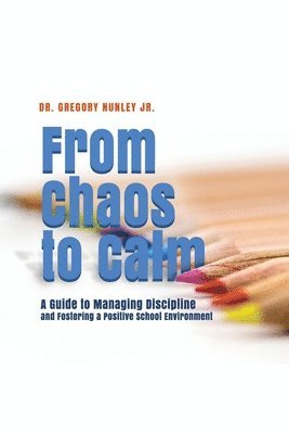 bokomslag From Chaos to Calm: A Guide to Managing Discipline and Fostering a Positive School Environment