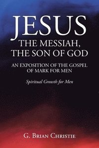 bokomslag Jesus the Messiah, the Son of God an Exposition of the Gospel of Mark for Men