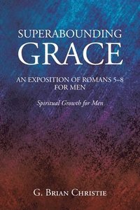 bokomslag Superabounding Grace an Exposition of Romans 5-8 for Men