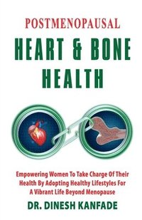 bokomslag Postmenopausal Heart & Bone Health: Empowering Women To Take Charge Of Their Health By Adopting Healthy lifestyles For A Vibrant Life Beyond Menopause