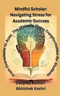 bokomslag Mindful Scholar: Navigating Stress for Academic Success: From Overwhelm to Aces: The Ultimate Stress Transformation for students