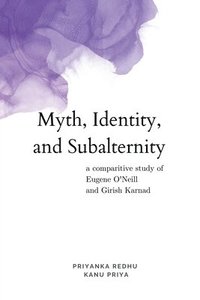 bokomslag Myth, Identity, and Subalternity: A Comparative Study of Eugene O'Neill and Girish Karnad