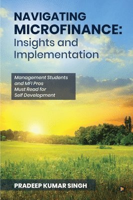 bokomslag Navigating Microfinance: Insights and Implementations: Management Students and MFI Pros Must Read for Self Development