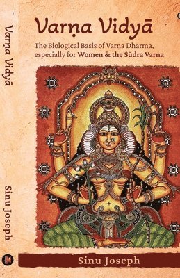 Varn&#803;a Vidy&#256;: The Biological Basis of Varn&#803;a Dharma, Especially for Women and the &#346;&#363;dra Varn&#803;a 1