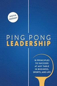 bokomslag Ping Pong Leadership: 18 Principles to Succeed at Any Table in Business, Sports, and Life